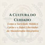 A Cultura do Cuidado: Como a Sociedade Molda o Corpo e o Papel Libertador da Massoterapia Integrativa