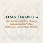 O Ser Terapeuta: Uma Análise Filosófica, Clínica e Regulatória das Práticas Integrativas e do Cuidado Humano